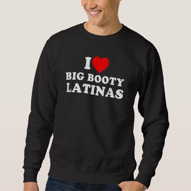 I Love Big Booty Latinas Sweatshirt (Front)