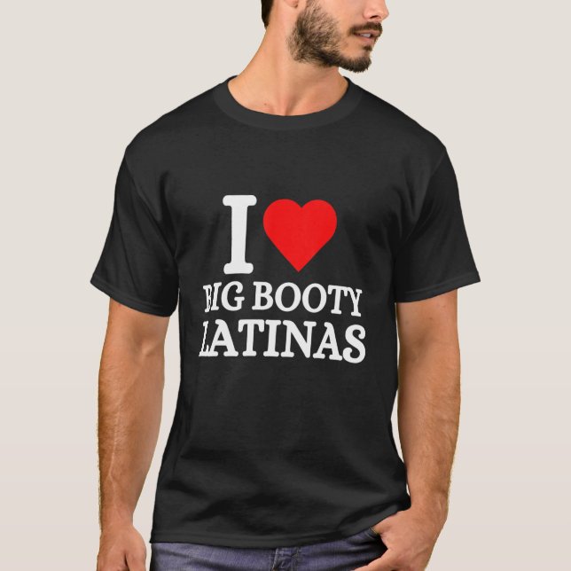 I Love Big Booty Latinas T-Shirt (Front)