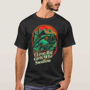 I Love Big Girls Who Swallow Fishing  Fisherman Hu T-Shirt