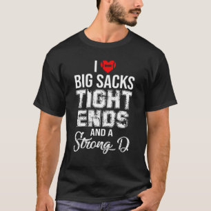 I Love Big Sacks Tight Ends And A Strong D t-shirt