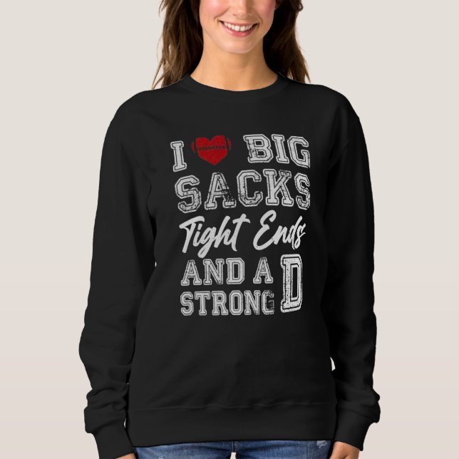 I Love Big Sacks Tight Ends And Strong D Funny Foo Sweatshirt (Front)