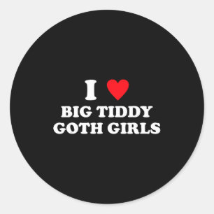 I Love Big Tiddy Goth Girls Funny Quote Humor  Classic Round Sticker
