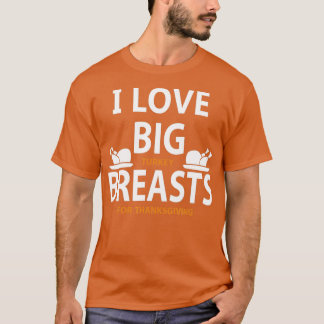 I Love Big Turkey Breasts For Thanksgiving  T-Shirt