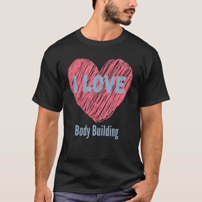 I Love Body Building Heart Image Hobby Or Hobbyist T-Shirt (Front)