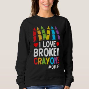 I Love Broken Crayons Ot Life Funny Occupational T Sweatshirt