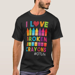 I Love Broken Crayons OT Life Occupational Therapi T-Shirt