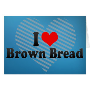I Love Brown Bread