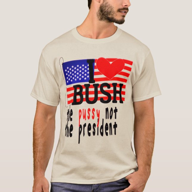 I Love Bush The Pussy Not The President T-Shirt (Front)