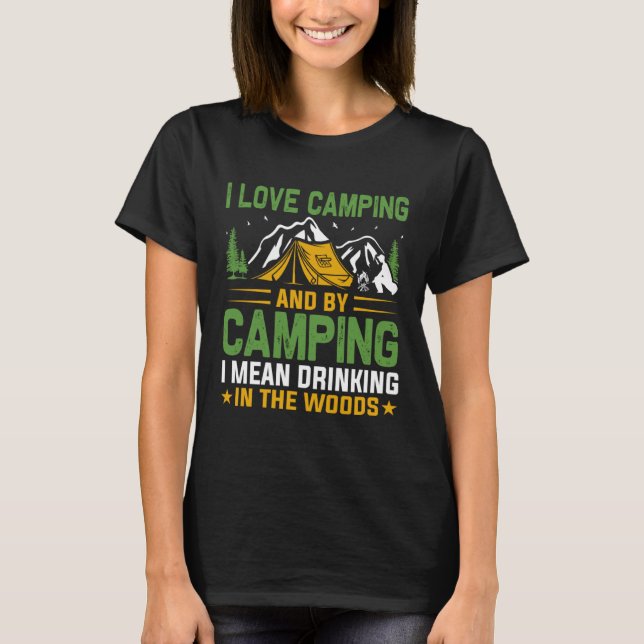 I love camping and by camping i mean drinking in t T-Shirt (Front)
