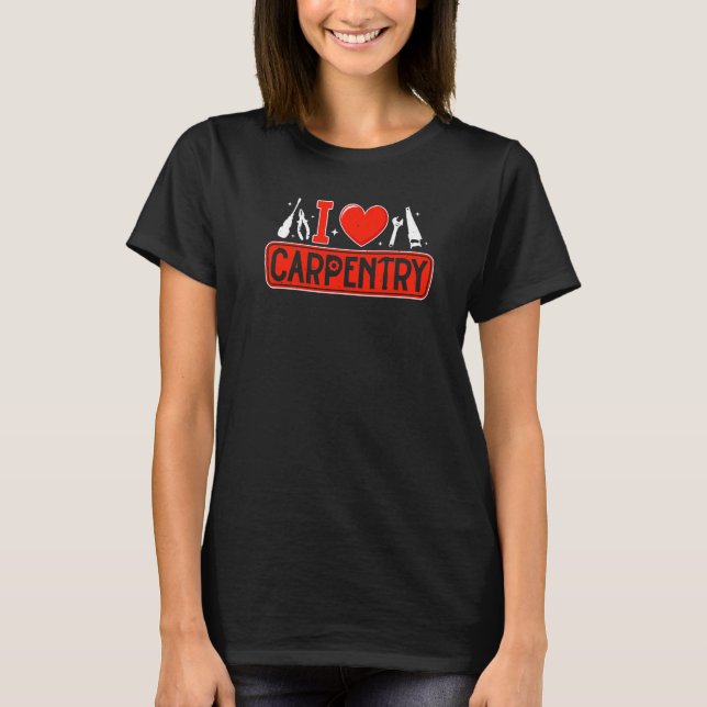 I Love Carpentry Carpenter Construction Builder Ha T-Shirt (Front)