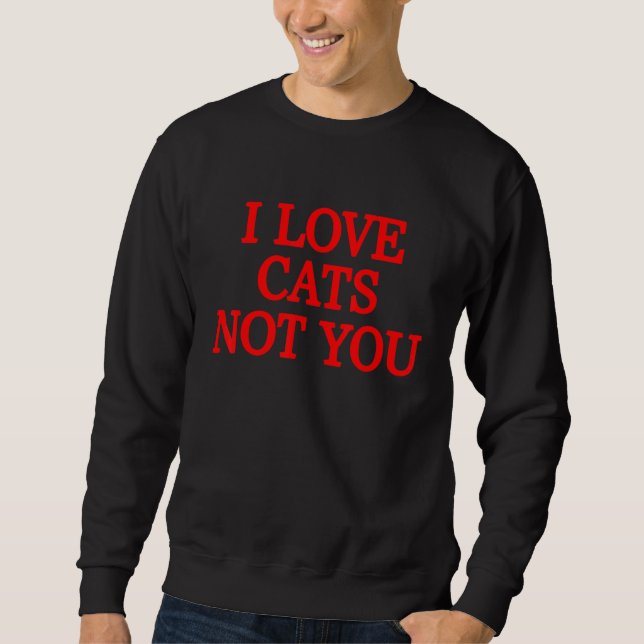 I Love Cats Not You  1 Sweatshirt (Front)