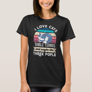 I Love Cats Table Tennis And Like Three People T-Shirt