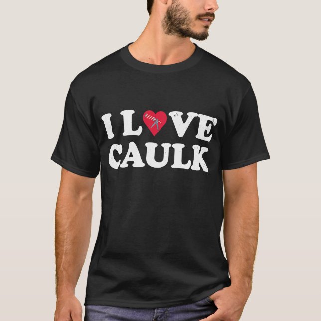 I Love Caulk  Saying Handyman Contractor Construct T-Shirt (Front)