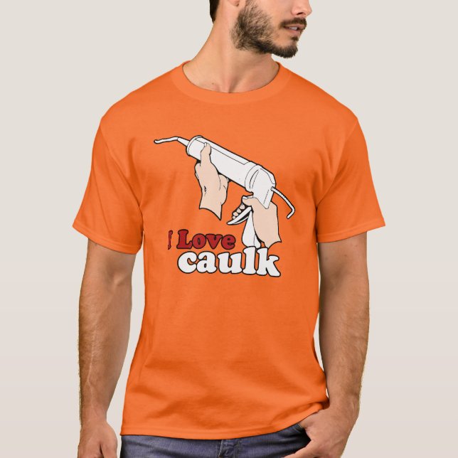 I love caulk T-Shirt (Front)