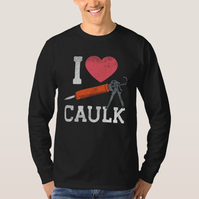 I Love Caulking Construction Workers T-Shirt (Front)