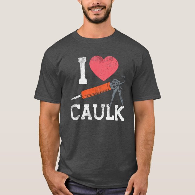 I Love Caulking Construction Workers T-Shirt (Front)