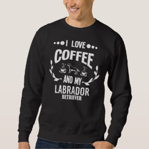 I Love Coffee And My Labrador Retriever Dog Dog Fo Sweatshirt