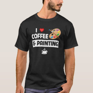 I Love Coffee and Painting Artist Paint and Sip Pa T-Shirt