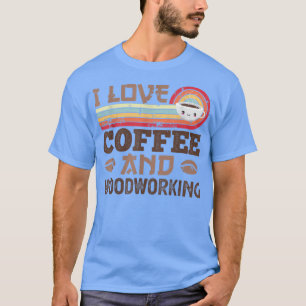 I love Coffee and Woodworking Cute Vintage Kawaii T-Shirt