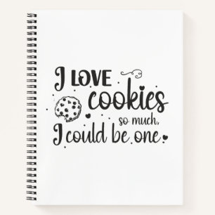 I love cookies so much, I could be one Notebook