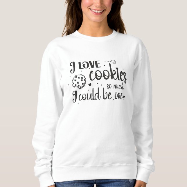 I love cookies so much, I could be one Sweatshirt (Front)