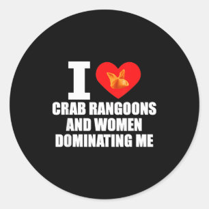 I Love Crab Rangoons And Women Dominating Me  Classic Round Sticker