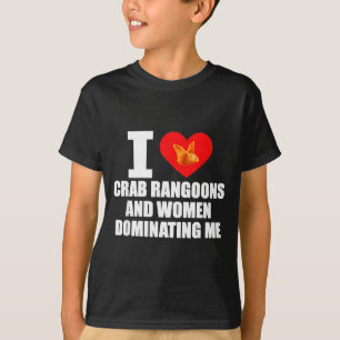 I Love Crab Rangoons And Women Dominating Me  T-Shirt