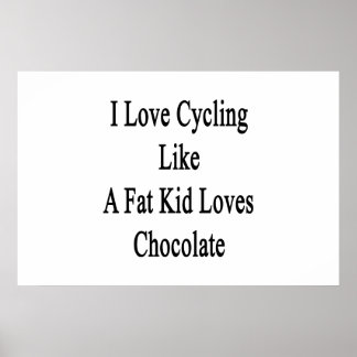 I Love Cycling Like A Fat Kid Loves Chocolate Poster
