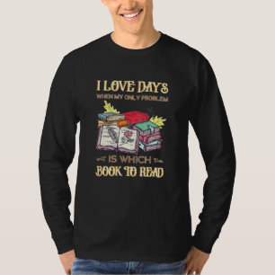 I Love Days When My Only Problem Is Which Book To  T-Shirt
