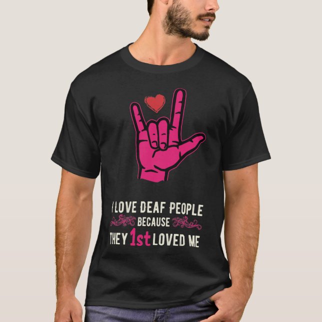 I LOVE DEAF PEOPLE BECAUSE THEY 1ST LOVED MT-Shirt T-Shirt (Front)