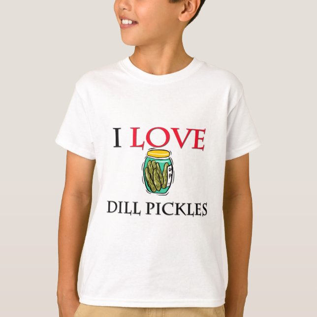 I Love Dill Pickles T-Shirt (Front)