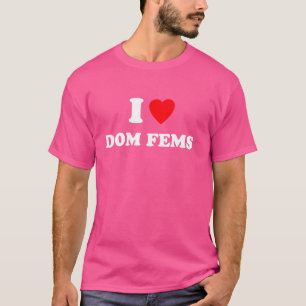 I Love Dom Fems Funny Apparel T-Shirt