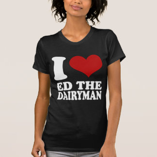 I love Ed the Dairyman t shirt