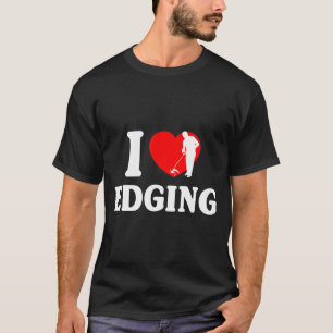 I Love Edging Matching For Funny Edging Lover Quot T-Shirt