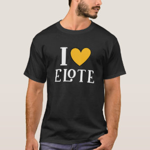 I Love Elote Mexican Food 11 T-Shirt