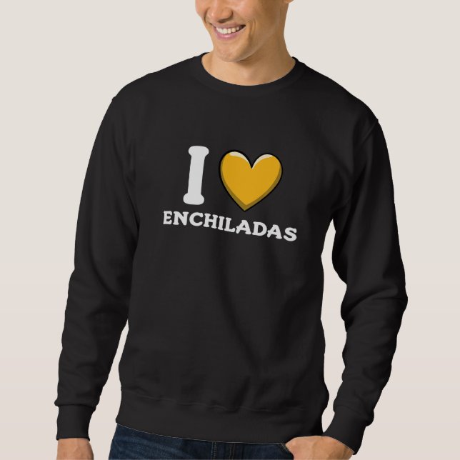 I Love Enchiladas Mexican Food     10 Sweatshirt (Front)