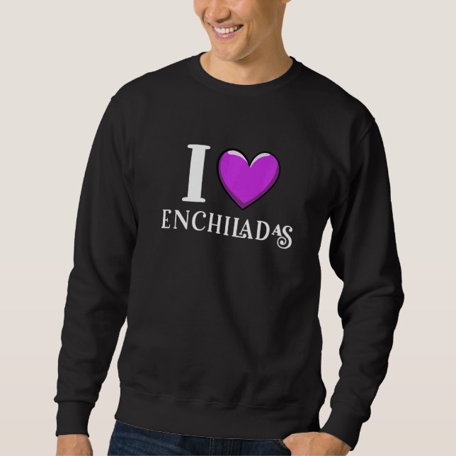 I Love Enchiladas Mexican Food Sweatshirt (Front)