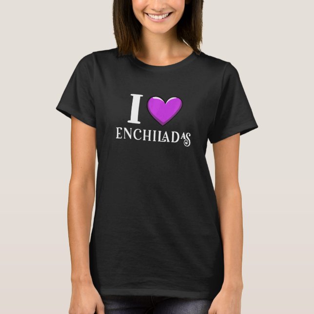 I Love Enchiladas Mexican Food T-Shirt (Front)