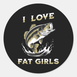 I Love Fat Girls Funny Byss Fishing  Classic Round Sticker