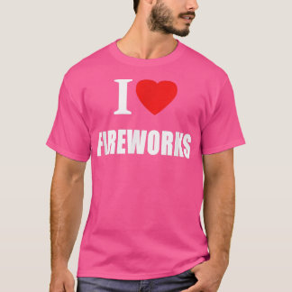 I Love Fireworks July Fourth Bonfire Night New Yea T-Shirt