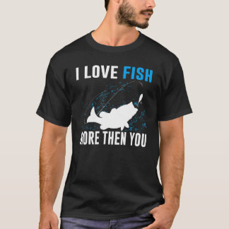 I Love Fish More Than You Fishing T-Shirt