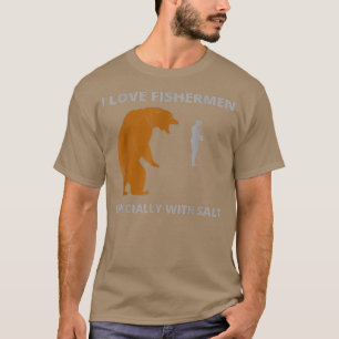 I love fishermenfunny sarcastic bear camping hunti T-Shirt