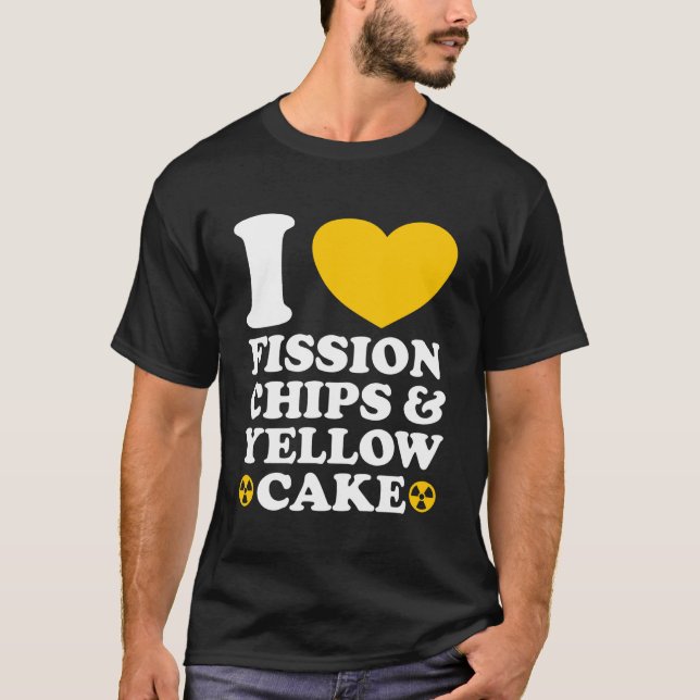 I Love Fission Chips and Yellow Cake Nuclear Engin T-Shirt (Front)