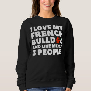 I Love French Bulldog And Like Maybe 3 People 2 Sweatshirt
