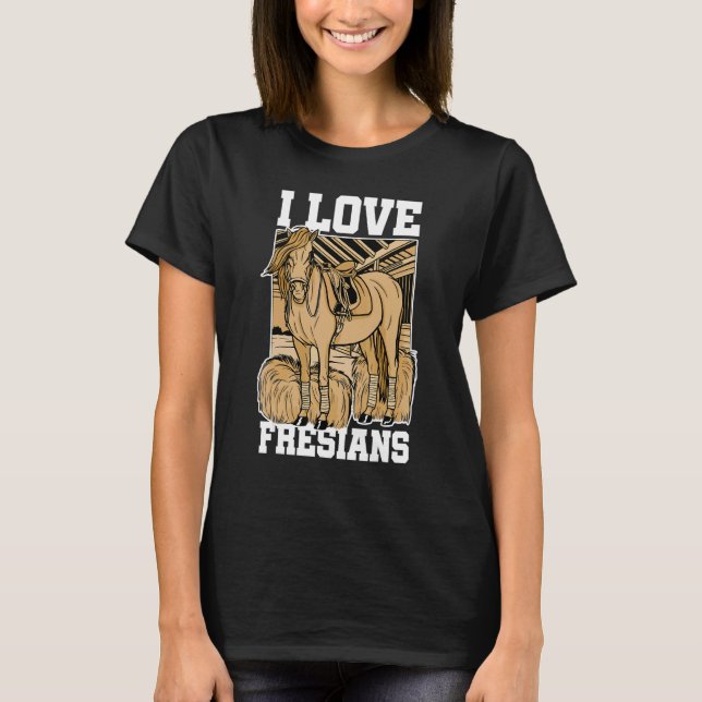 I Love Fresians Equestrian Horse Lover Horse Ridin T-Shirt (Front)