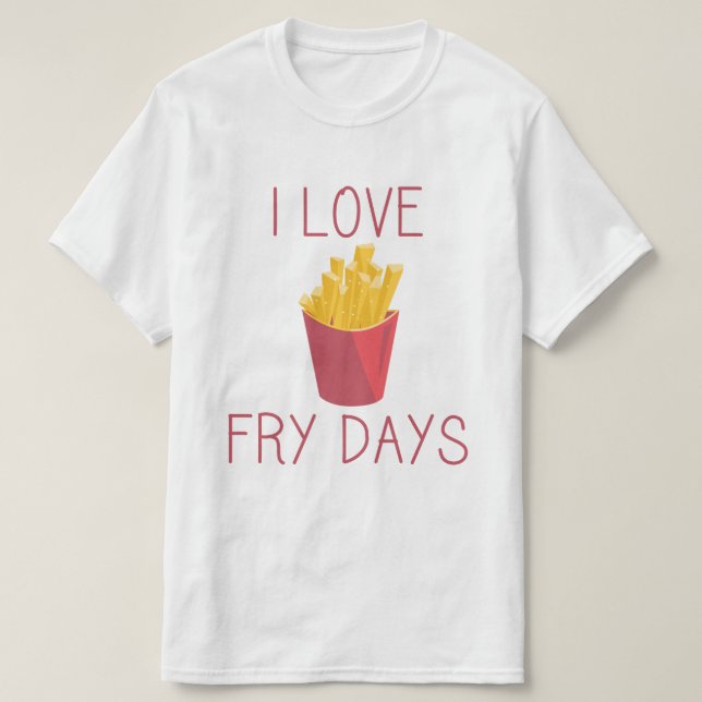 I love Fry Days / Love Fries/ Potato Fries / Fries T-Shirt (Design Front)