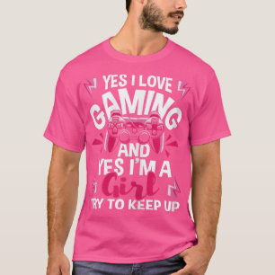 I Love Gaming And Yes I'm A Girl Gamer Video Game T-Shirt
