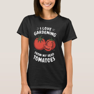 I Love Gardening From My Head Tomatoes Funny Garde T-Shirt