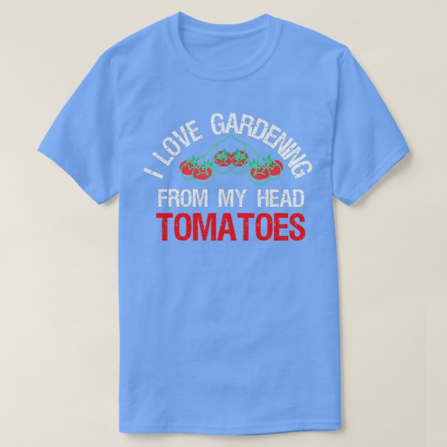 I LOVE GARDENING FROM MY HEAD TOMATOES Funny Garde T-Shirt (Design Front)