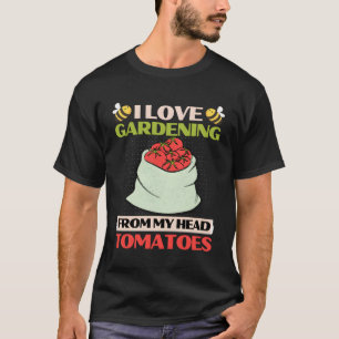 I Love Gardening From My Head Tomatoes Funny Garde T-Shirt